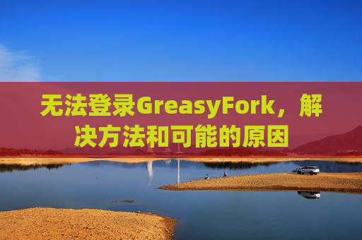 无法登录GreasyFork，解决方法和可能的原因